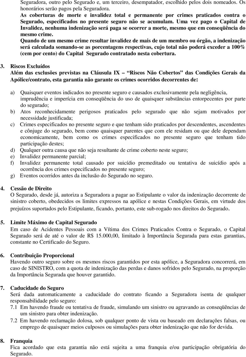 Uma vez pago o Capital de Invalidez, nenhuma indenização será paga se ocorrer a morte, mesmo que em conseqüência do mesmo crime.