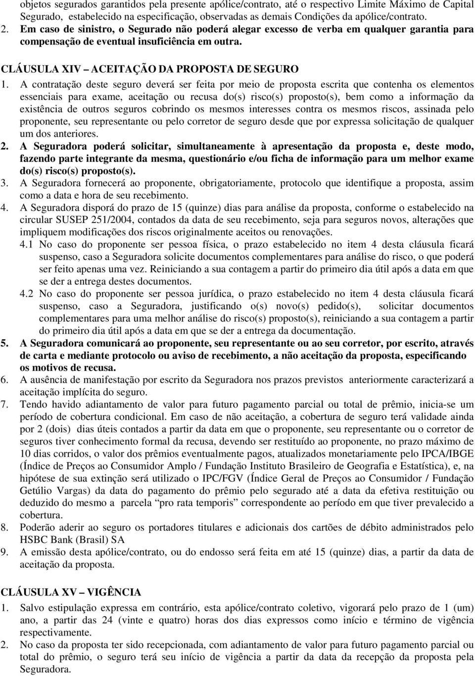 A contratação deste seguro deverá ser feita por meio de proposta escrita que contenha os elementos essenciais para exame, aceitação ou recusa do(s) risco(s) proposto(s), bem como a informação da