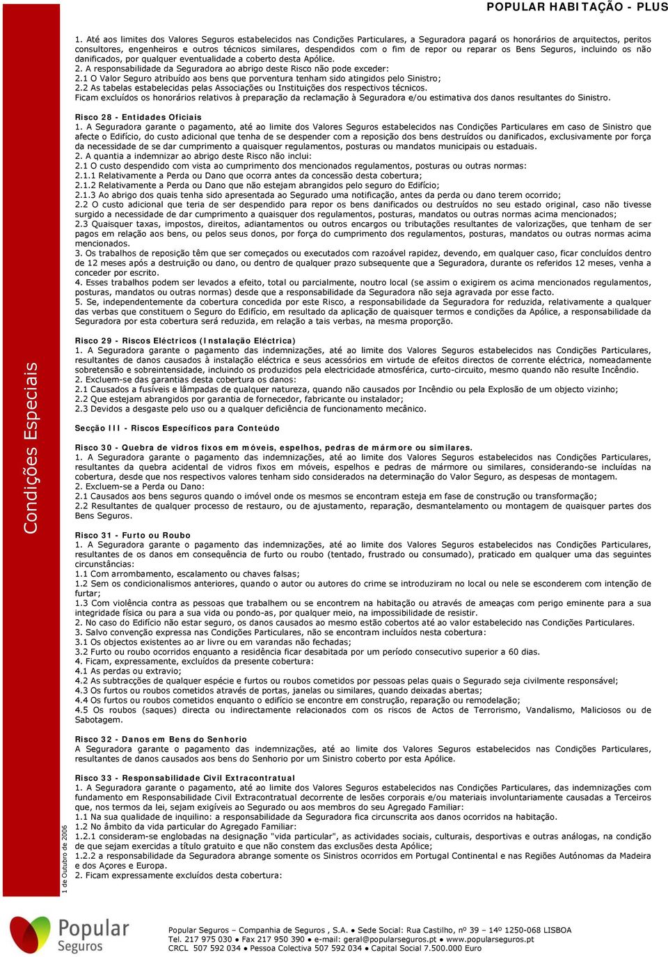 A responsabilidade da Seguradora ao abrigo deste Risco não pode exceder: 2.1 O Valor Seguro atribuído aos bens que porventura tenham sido atingidos pelo Sinistro; 2.