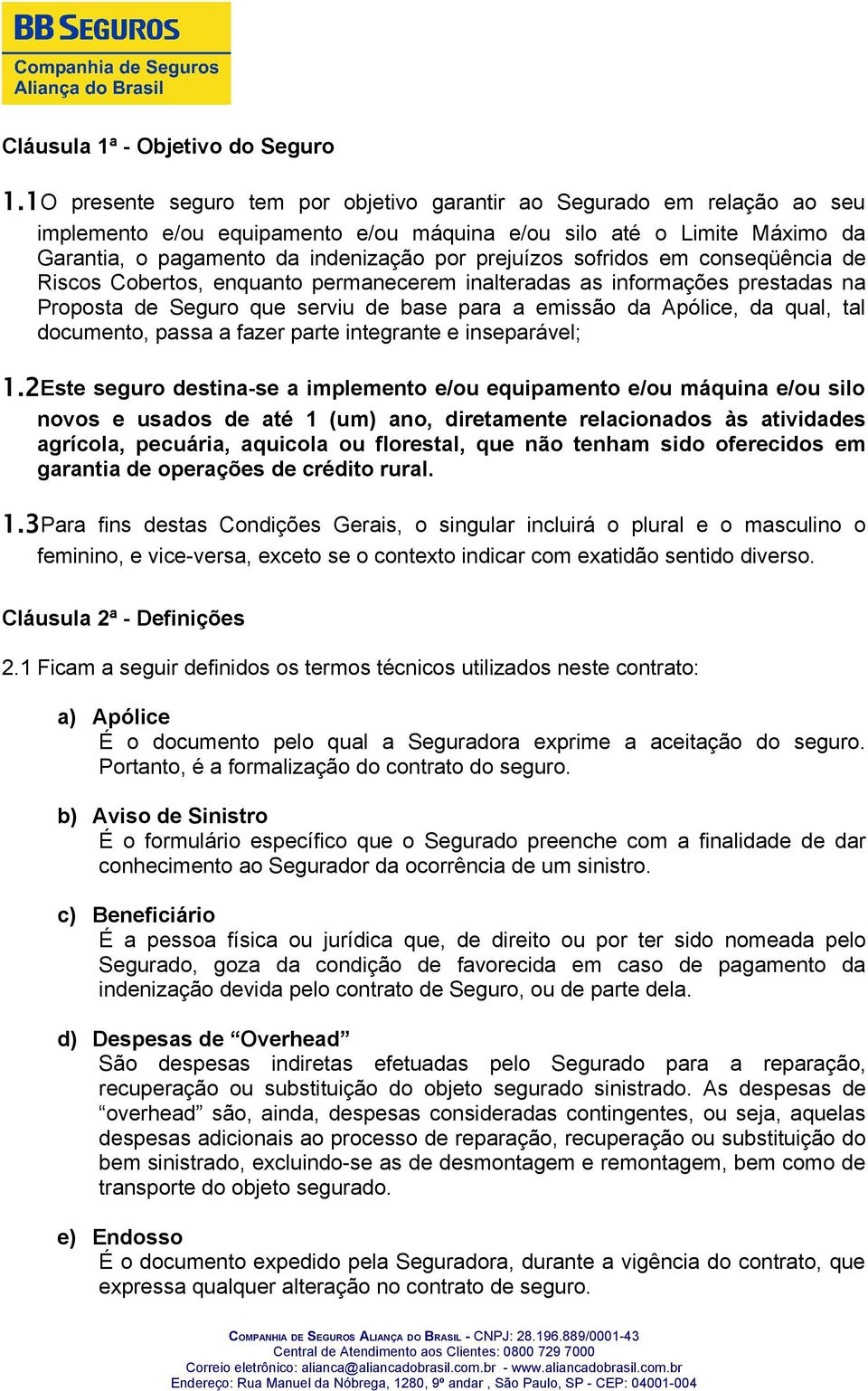 sofridos em conseqüência de Riscos Cobertos, enquanto permanecerem inalteradas as informações prestadas na Proposta de Seguro que serviu de base para a emissão da Apólice, da qual, tal documento,