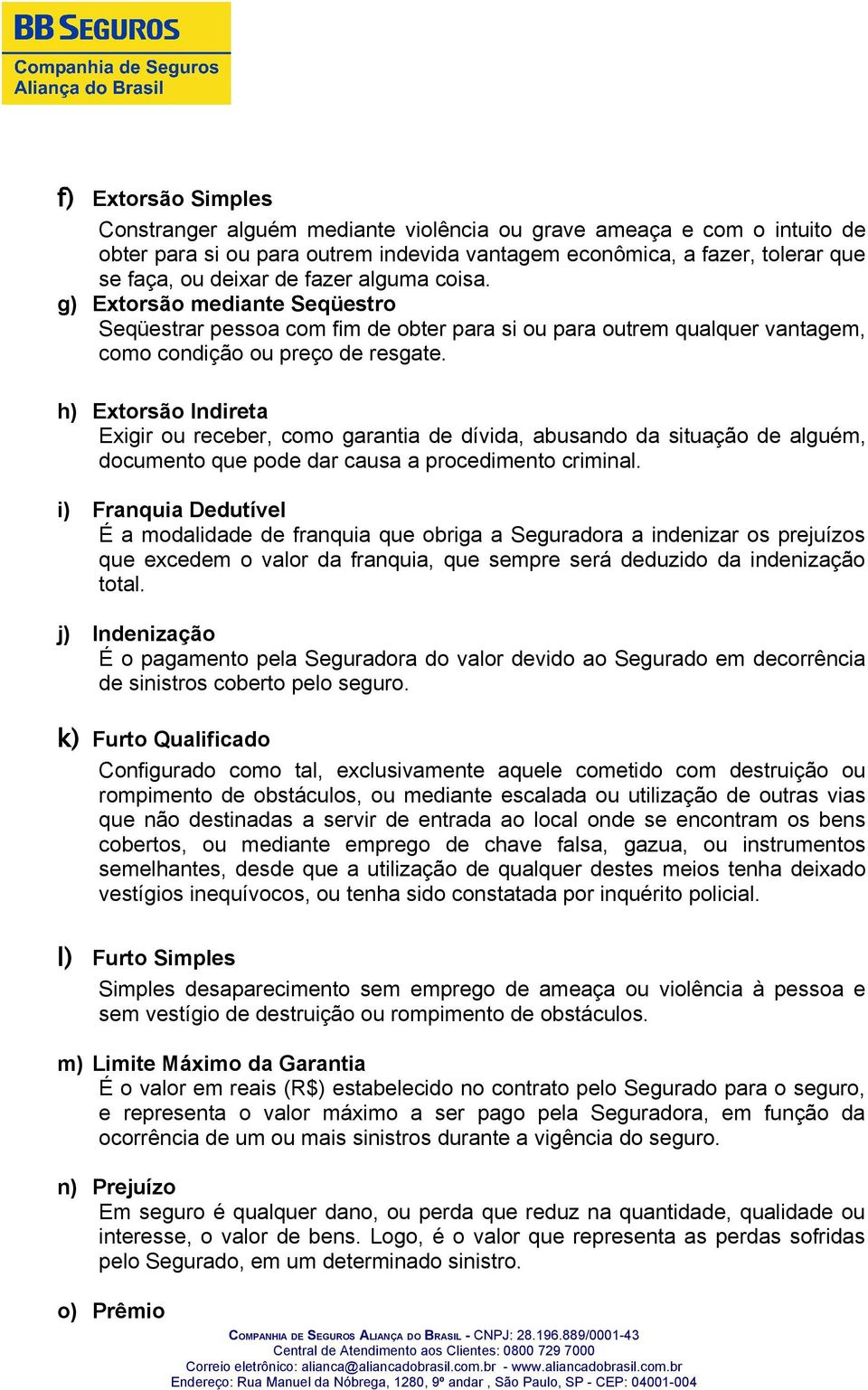 h) Extorsão Indireta Exigir ou receber, como garantia de dívida, abusando da situação de alguém, documento que pode dar causa a procedimento criminal.