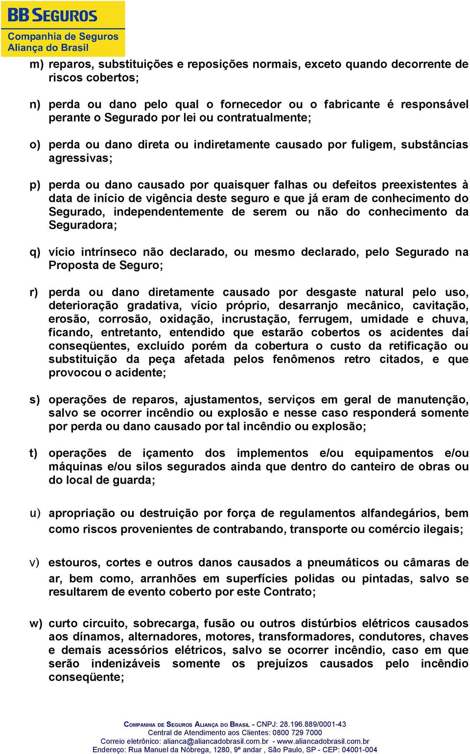 vigência deste seguro e que já eram de conhecimento do Segurado, independentemente de serem ou não do conhecimento da Seguradora; q) vício intrínseco não declarado, ou mesmo declarado, pelo Segurado