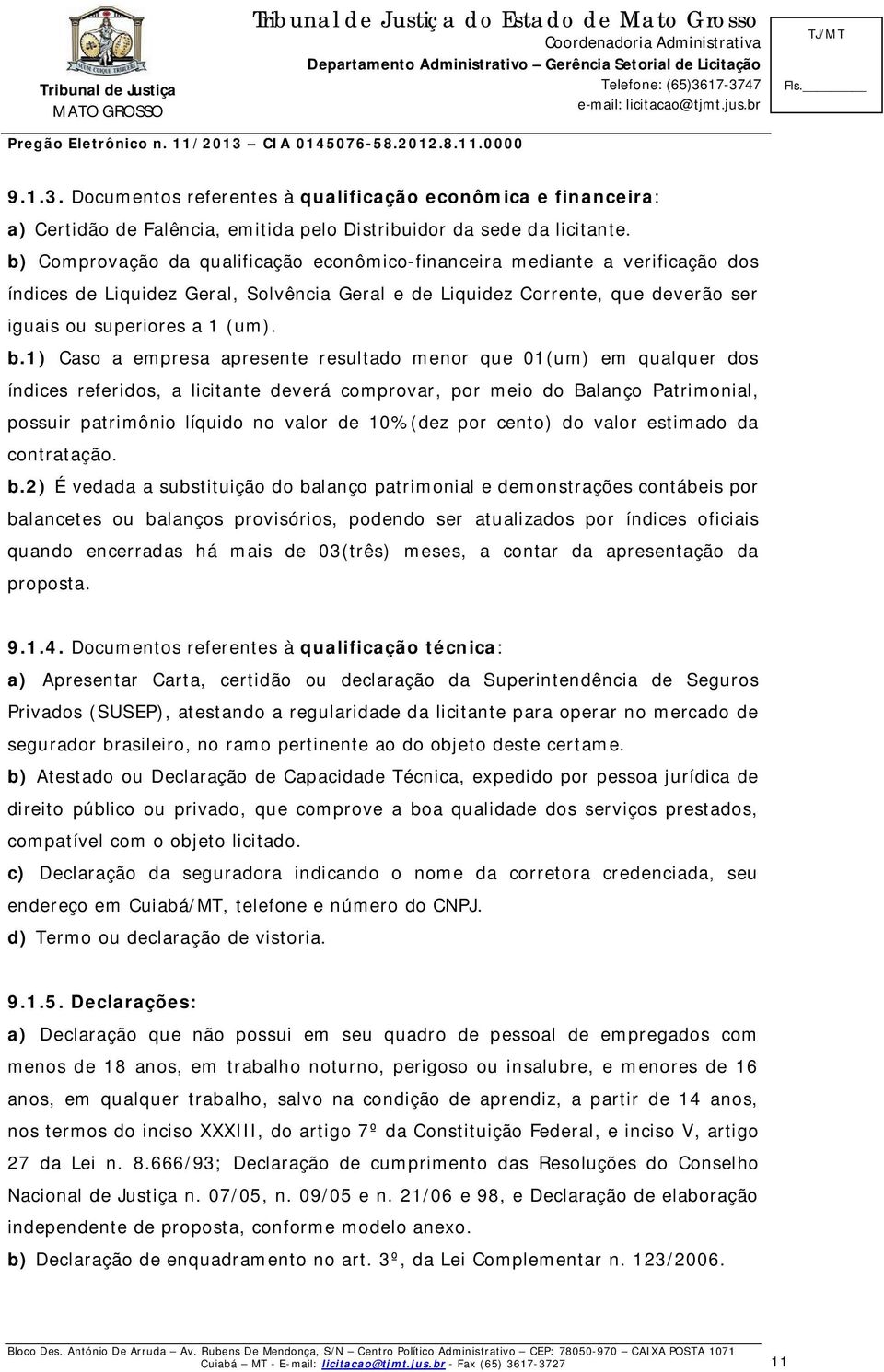 1) Caso a empresa apresente resultado menor que 01(um) em qualquer dos índices referidos, a licitante deverá comprovar, por meio do Balanço Patrimonial, possuir patrimônio líquido no valor de 10%(dez