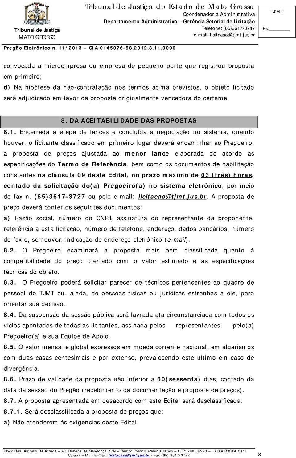 Encerrada a etapa de lances e concluída a negociação no sistema, quando houver, o licitante classificado em primeiro lugar deverá encaminhar ao Pregoeiro, a proposta de preços ajustada ao menor lance