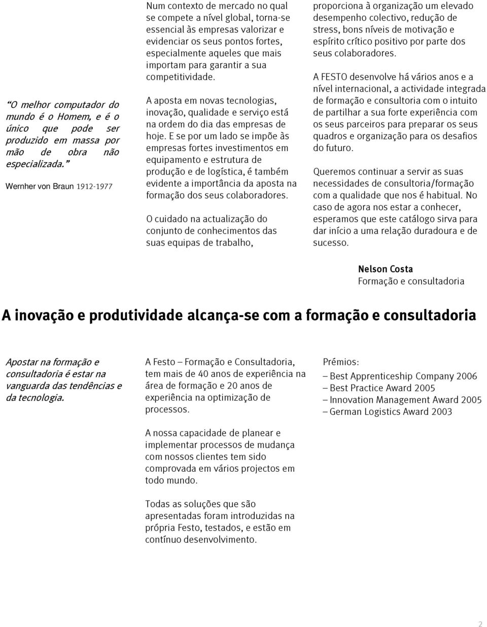 importam para garantir a sua competitividade. A aposta em novas tecnologias, inovação, qualidade e serviço está na ordem do dia das empresas de hoje.