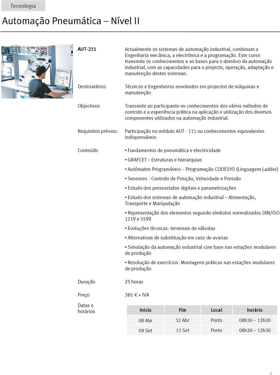 Técnicos e Engenheiros envolvidos em projectos de máquinas e manutenção Transmitir ao participante os conhecimentos dos vários métodos de controlo e a experiência prática na aplicação e utilização