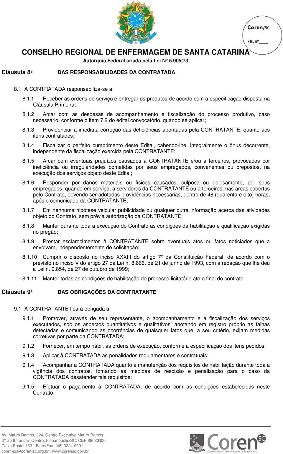 1.4 Fiscalizar o perfeito cumprimento deste Edital, cabendo-lhe, integralmente o ônus decorrente, independente da fiscalização exercida pela CONTRATANTE; 8.1.5 Arcar com eventuais prejuízos causados