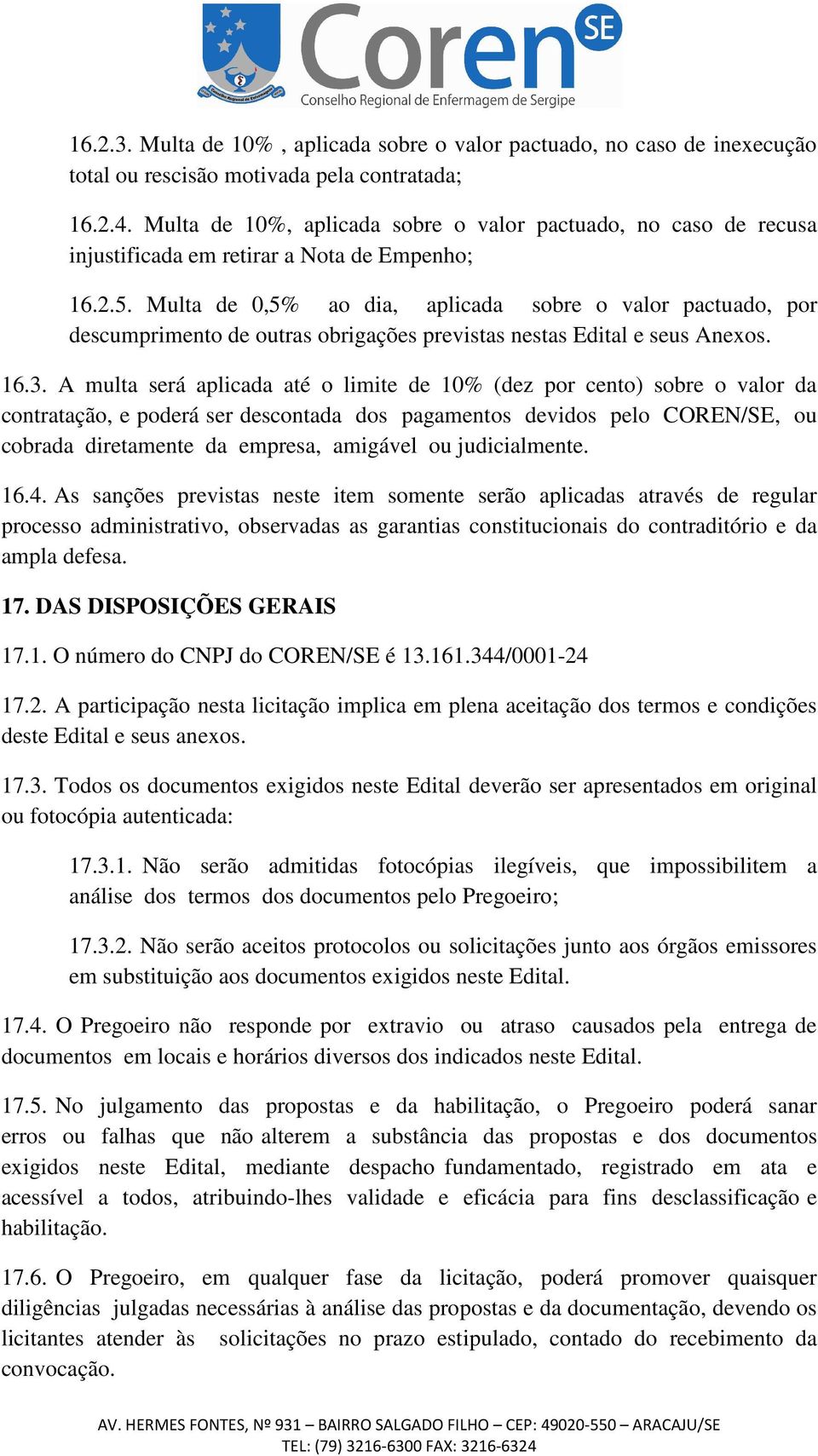 Multa de 0,5% ao dia, aplicada sobre o valor pactuado, por descumprimento de outras obrigações previstas nestas Edital e seus Anexos. 16.3.