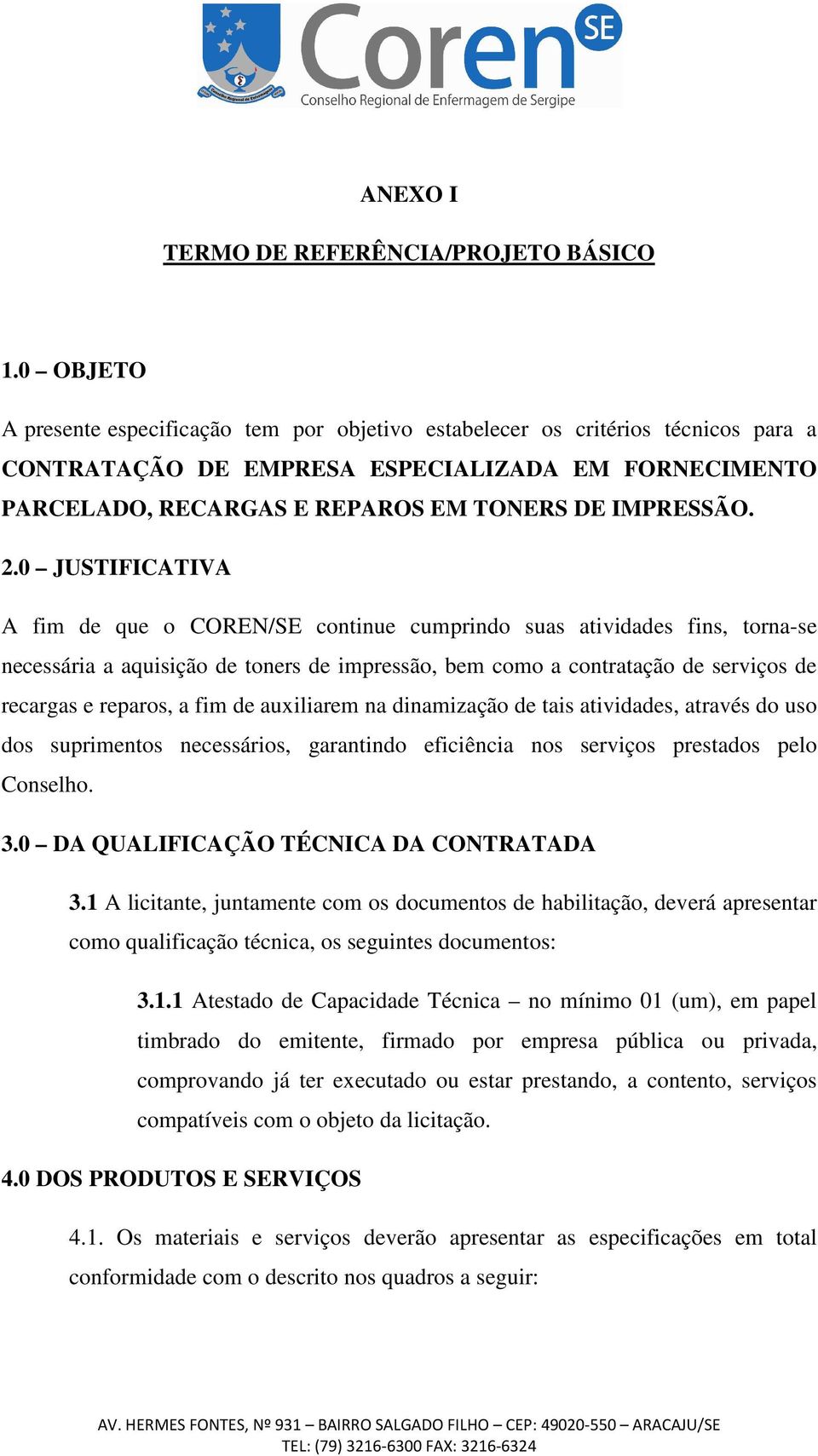 2.0 JUSTIFICATIVA A fim de que o COREN/SE continue cumprindo suas atividades fins, torna-se necessária a aquisição de toners de impressão, bem como a contratação de serviços de recargas e reparos, a