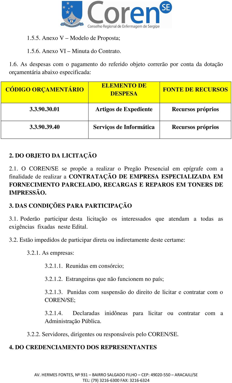 As despesas com o pagamento do referido objeto correrão por conta da dotação orçamentária abaixo especificada: CÓDIGO ORÇAMENTÁRIO ELEMENTO DE DESPESA FONTE DE RECURSOS 3.3.90.30.