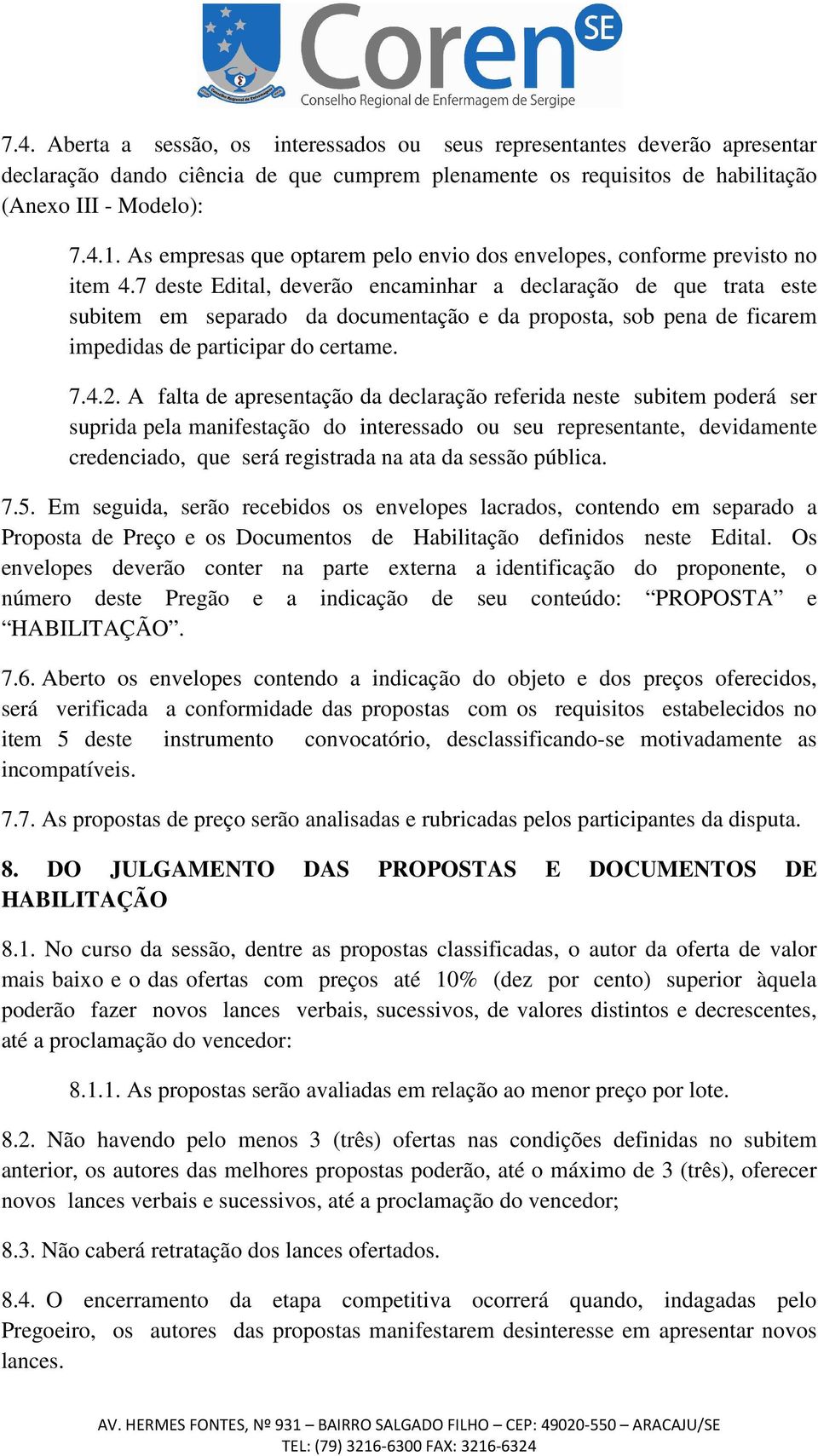 7 deste Edital, deverão encaminhar a declaração de que trata este subitem em separado da documentação e da proposta, sob pena de ficarem impedidas de participar do certame. 7.4.2.