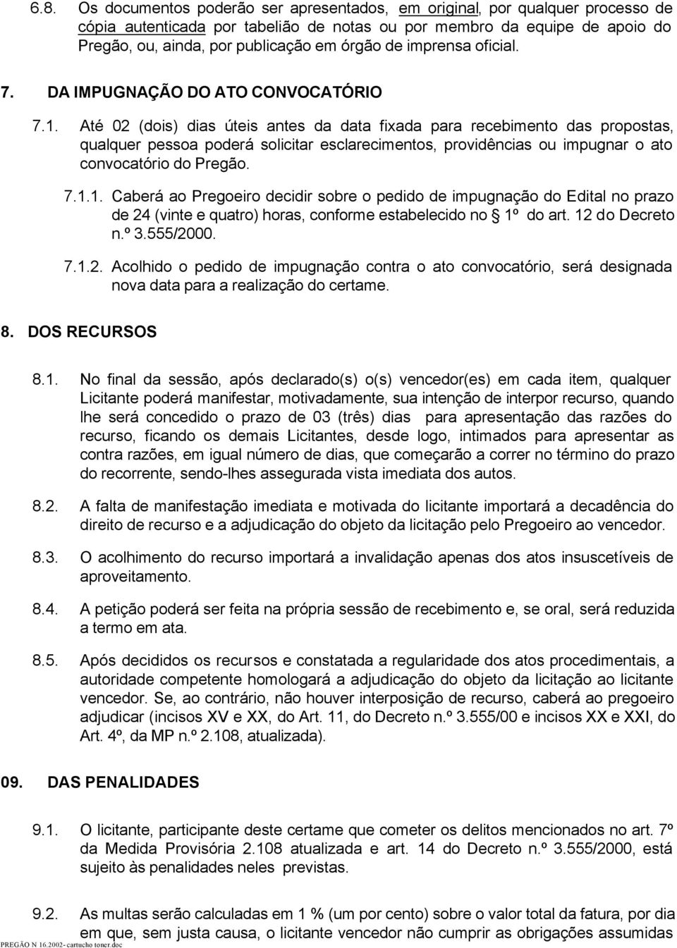 Até 02 (dois) dias úteis antes da data fixada para recebimento das propostas, qualquer pessoa poderá solicitar esclarecimentos, providências ou impugnar o ato convocatório do Pregão. 7.1.