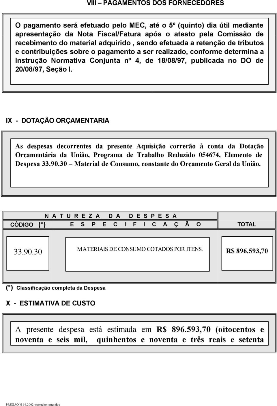 Seção I. IX - DOTAÇÃO ORÇAMENTARIA As despesas decorrentes da presente Aquisição correrão à conta da Dotação Orçamentária da União, Programa de Trabalho Reduzido 054674, Elemento de Despesa 33.90.