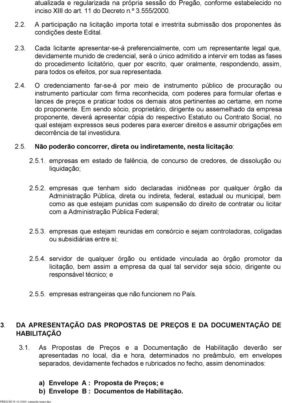 Cada licitante apresentar-se-á preferencialmente, com um representante legal que, devidamente munido de credencial, será o único admitido a intervir em todas as fases do procedimento licitatório,