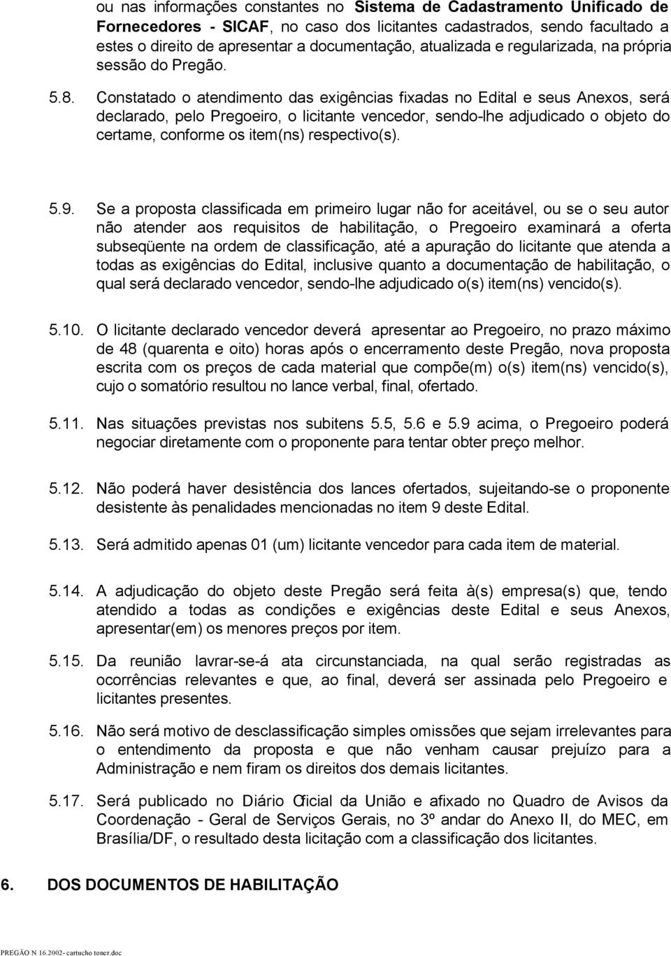 Constatado o atendimento das exigências fixadas no Edital e seus Anexos, será declarado, pelo Pregoeiro, o licitante vencedor, sendo-lhe adjudicado o objeto do certame, conforme os item(ns)