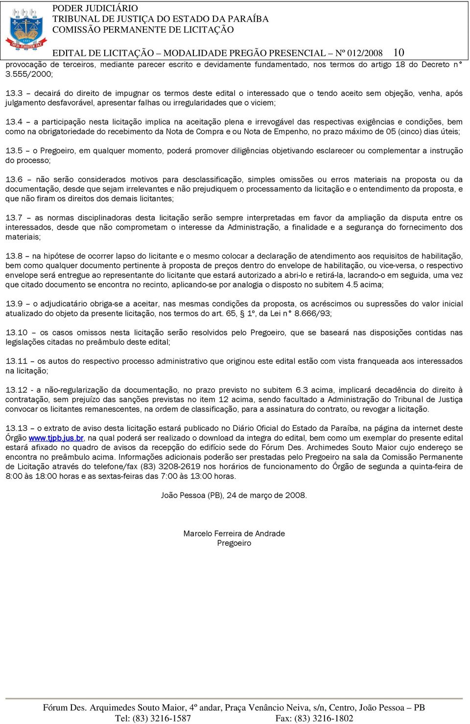 4 a participação nesta licitação implica na aceitação plena e irrevogável das respectivas exigências e condições, bem como na obrigatoriedade do recebimento da Nota de Compra e ou Nota de Empenho, no