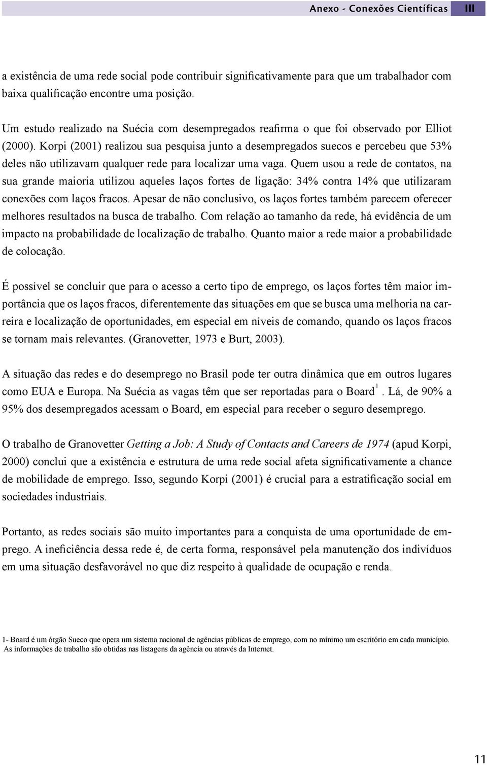 Korpi (2001) realizou sua pesquisa junto a desempregados suecos e percebeu que 53% deles não utilizavam qualquer rede para localizar uma vaga.