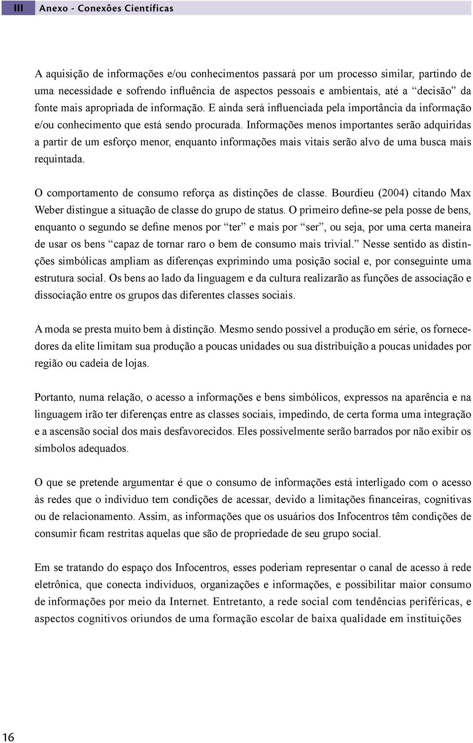 Informações menos importantes serão adquiridas a partir de um esforço menor, enquanto informações mais vitais serão alvo de uma busca mais requintada.