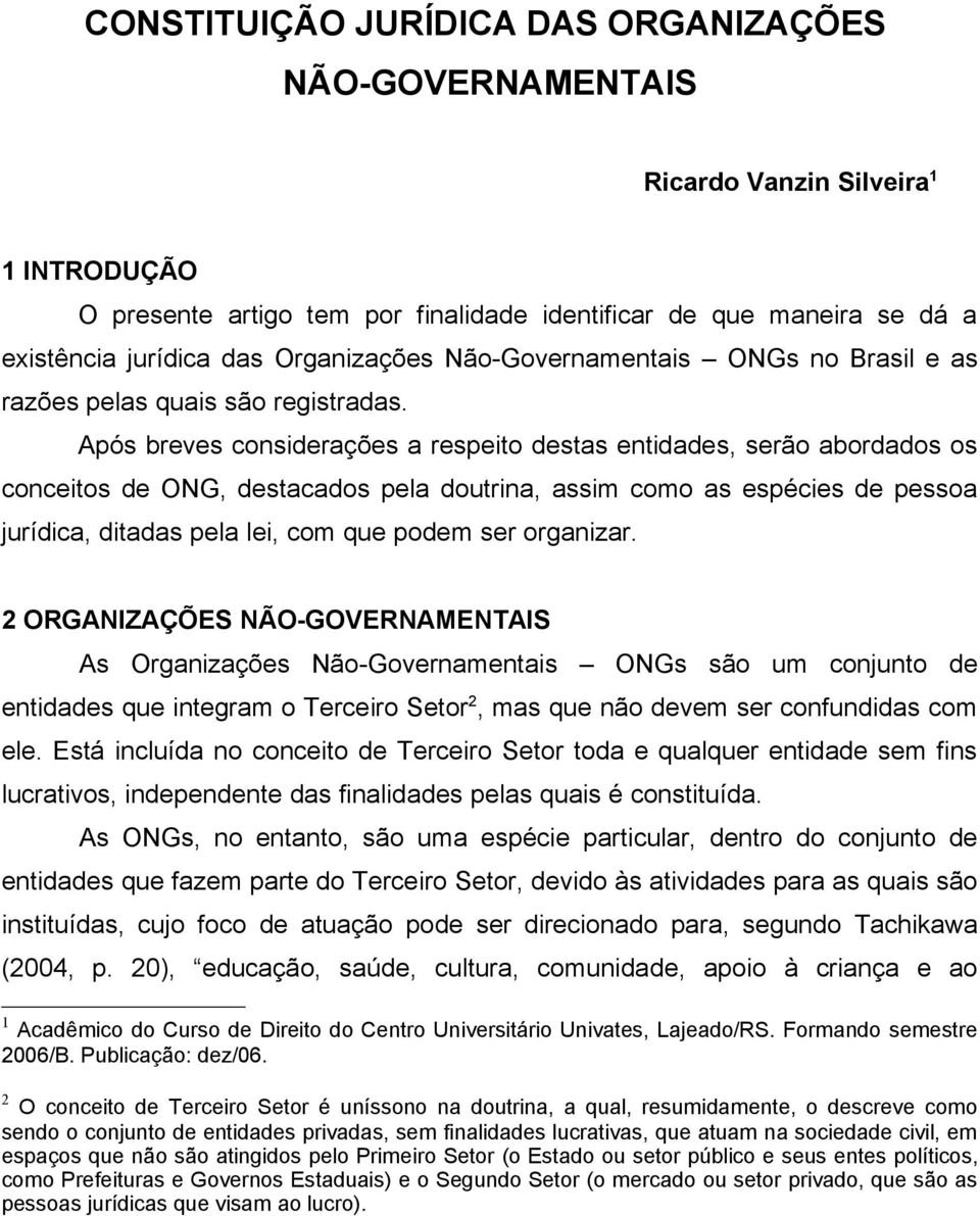 Após breves considerações a respeito destas entidades, serão abordados os conceitos de ONG, destacados pela doutrina, assim como as espécies de pessoa jurídica, ditadas pela lei, com que podem ser