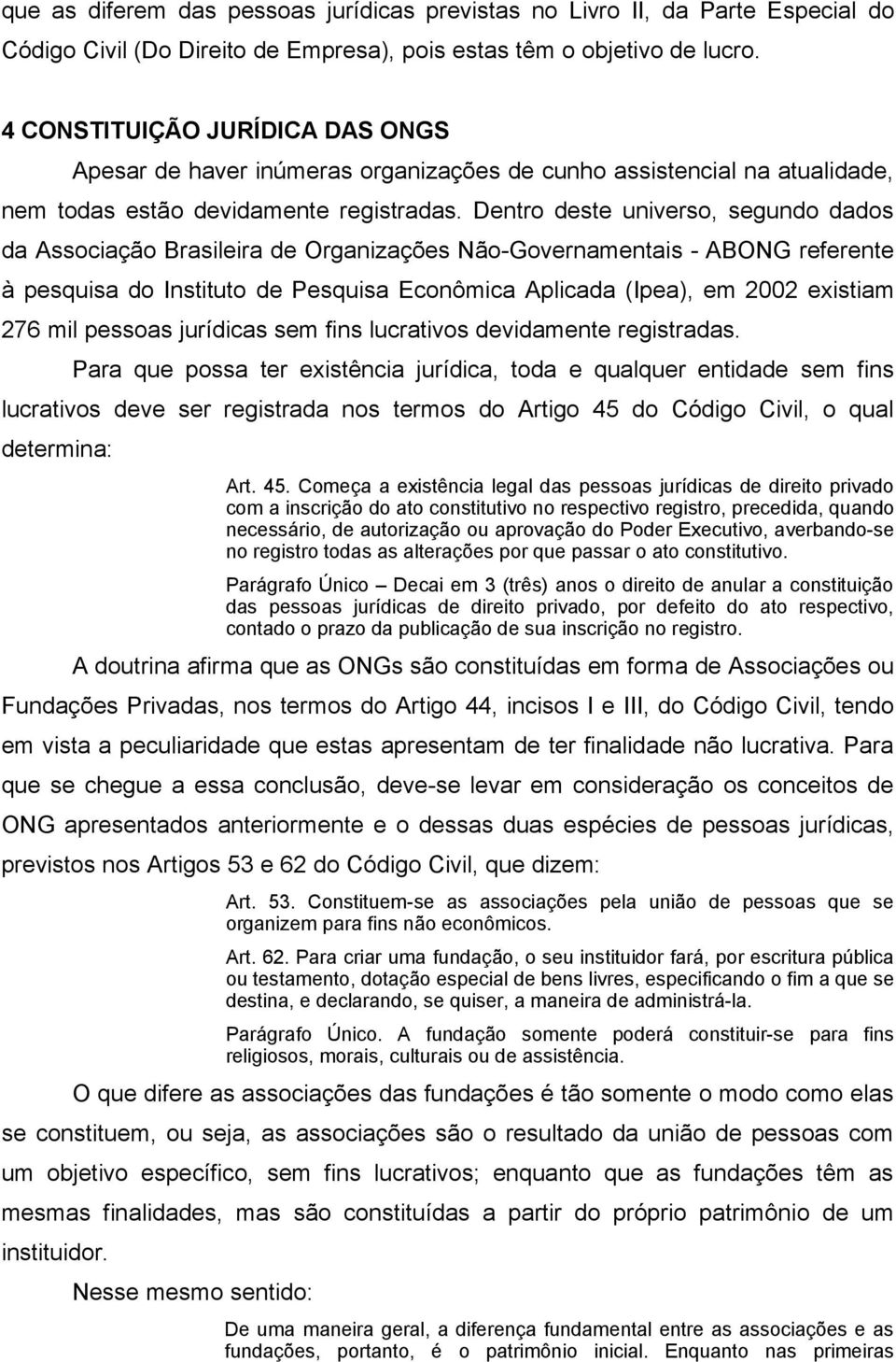 Dentro deste universo, segundo dados da Associação Brasileira de Organizações Não-Governamentais - ABONG referente à pesquisa do Instituto de Pesquisa Econômica Aplicada (Ipea), em 2002 existiam 276