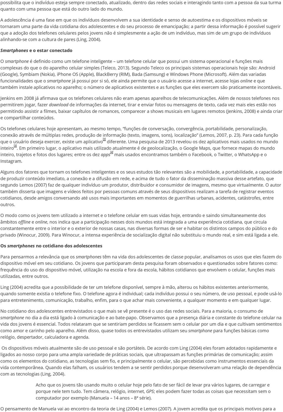 de emancipação; a partir dessa informação é possível sugerir que a adoção dos telefones celulares pelos jovens não é simplesmente a ação de um indivíduo, mas sim de um grupo de indivíduos