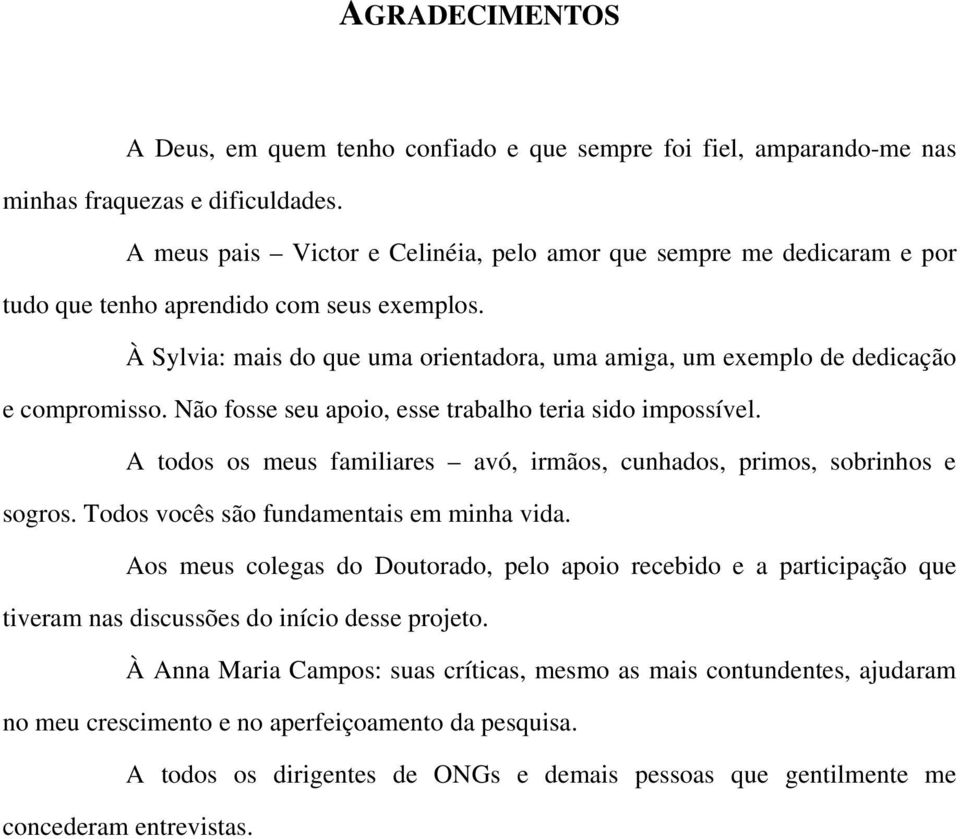 À Sylvia: mais do que uma orientadora, uma amiga, um exemplo de dedicação e compromisso. Não fosse seu apoio, esse trabalho teria sido impossível.