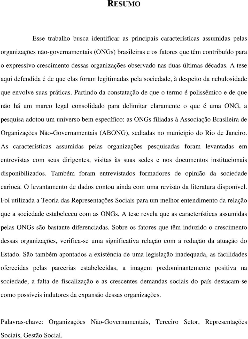 Partindo da constatação de que o termo é polissêmico e de que não há um marco legal consolidado para delimitar claramente o que é uma ONG, a pesquisa adotou um universo bem específico: as ONGs