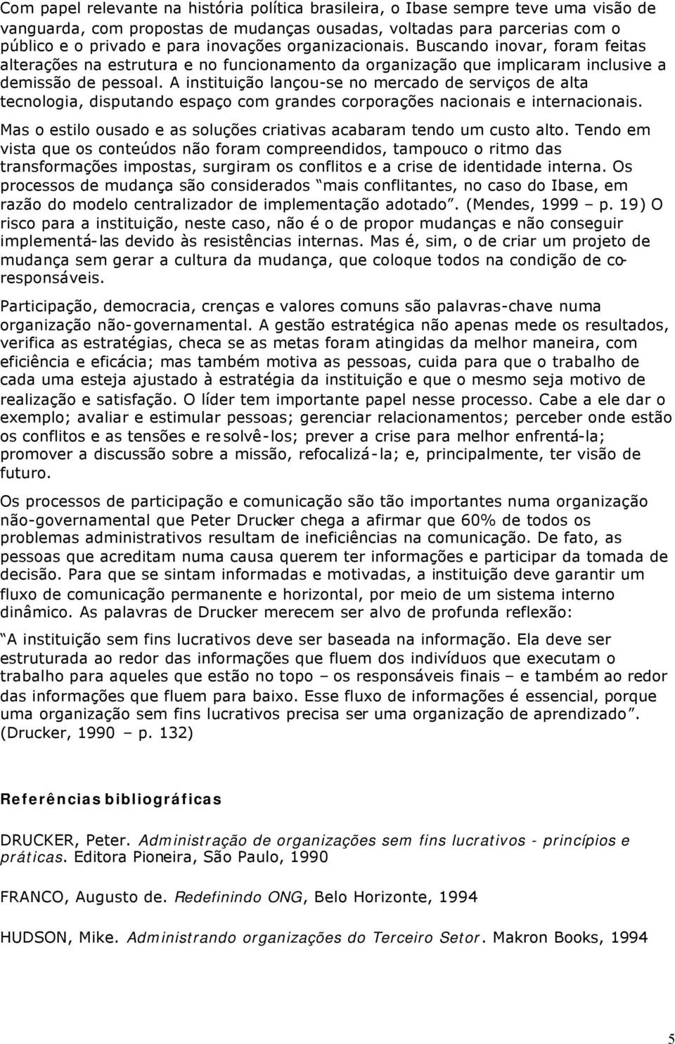 A instituição lançou-se no mercado de serviços de alta tecnologia, disputando espaço com grandes corporações nacionais e internacionais.