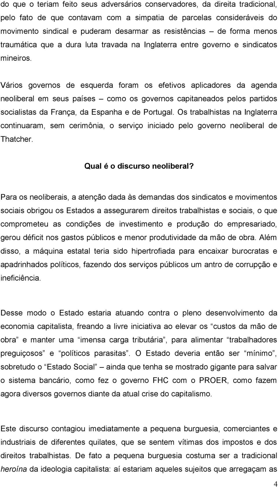 Vários governos de esquerda foram os efetivos aplicadores da agenda neoliberal em seus países como os governos capitaneados pelos partidos socialistas da França, da Espanha e de Portugal.