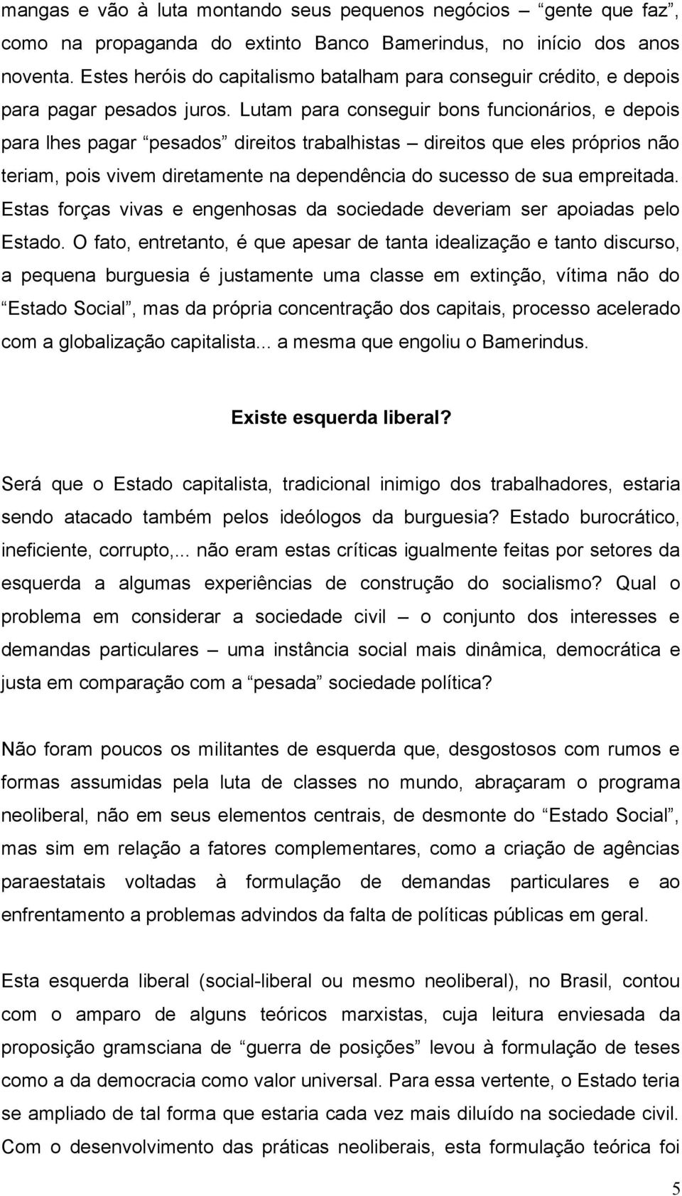 Lutam para conseguir bons funcionários, e depois para lhes pagar pesados direitos trabalhistas direitos que eles próprios não teriam, pois vivem diretamente na dependência do sucesso de sua