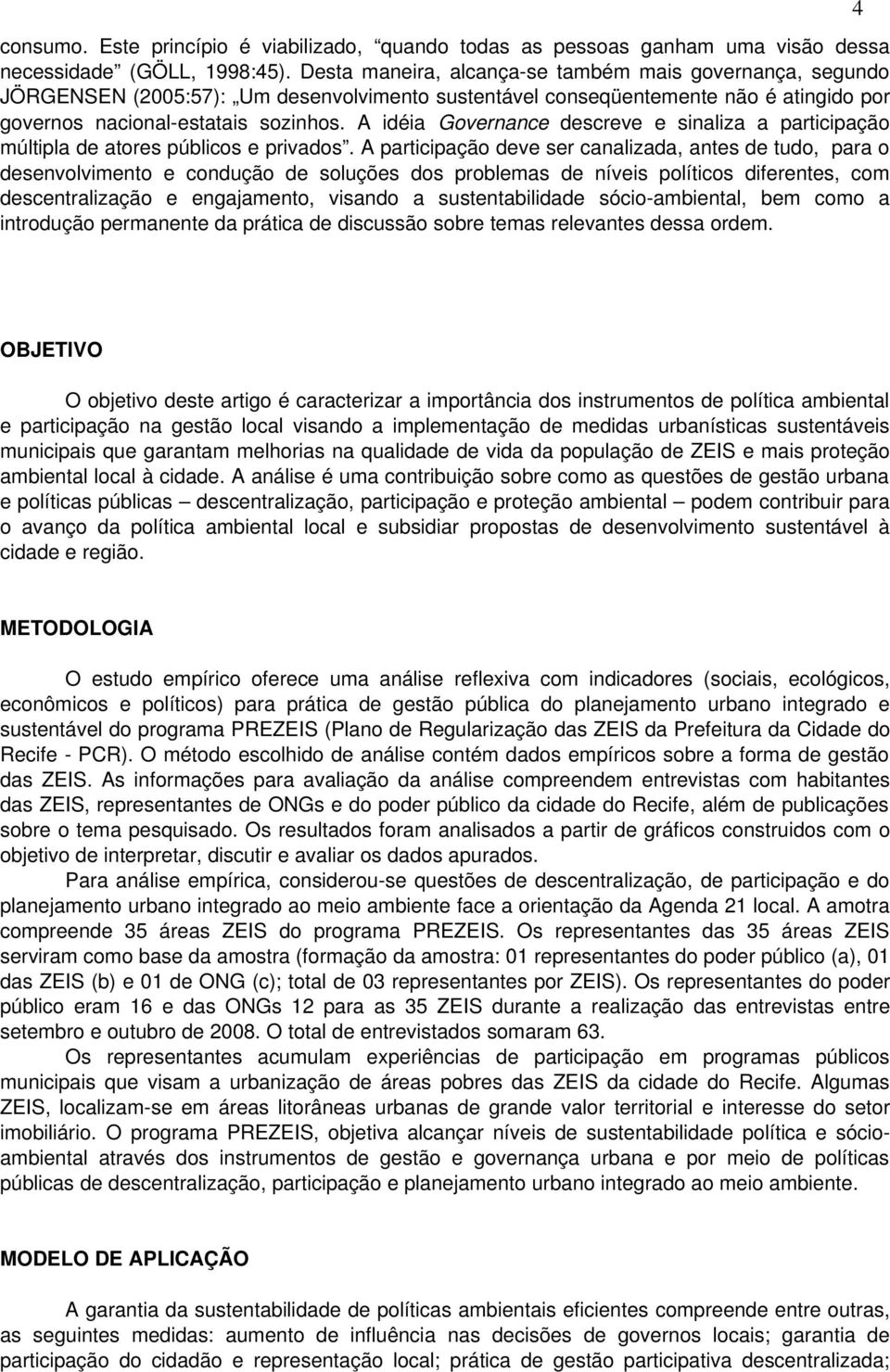 A idéia Governance descreve e sinaliza a participação múltipla de atores públicos e privados.