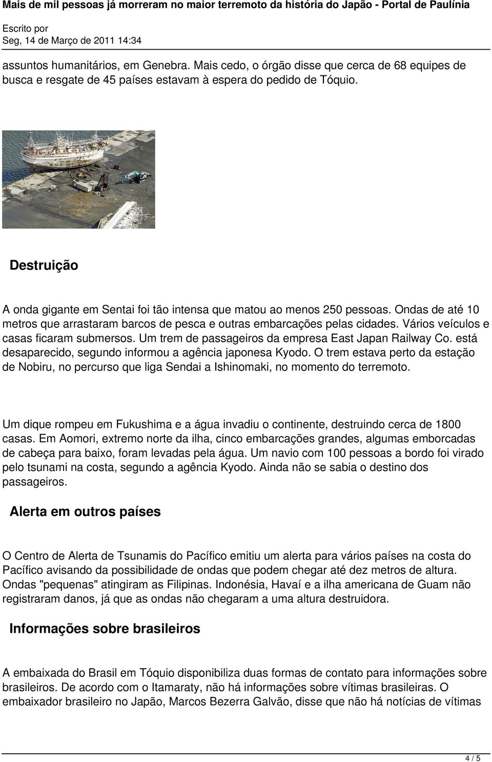 Vários veículos e casas ficaram submersos. Um trem de passageiros da empresa East Japan Railway Co. está desaparecido, segundo informou a agência japonesa Kyodo.