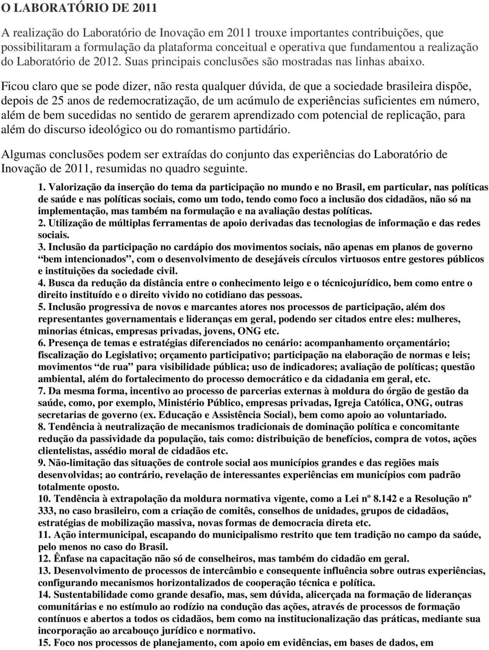 Ficou claro que se pode dizer, não resta qualquer dúvida, de que a sociedade brasileira dispõe, depois de 25 anos de redemocratização, de um acúmulo de experiências suficientes em número, além de bem