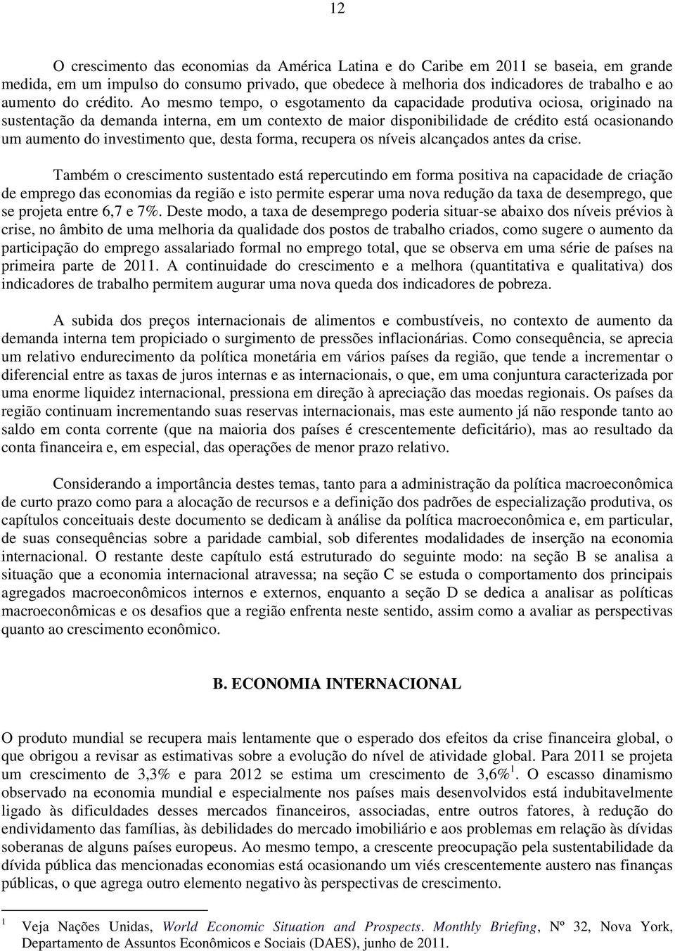 Ao mesmo tempo, o esgotamento da capacidade produtiva ociosa, originado na sustentação da demanda interna, em um contexto de maior disponibilidade de crédito está ocasionando um aumento do