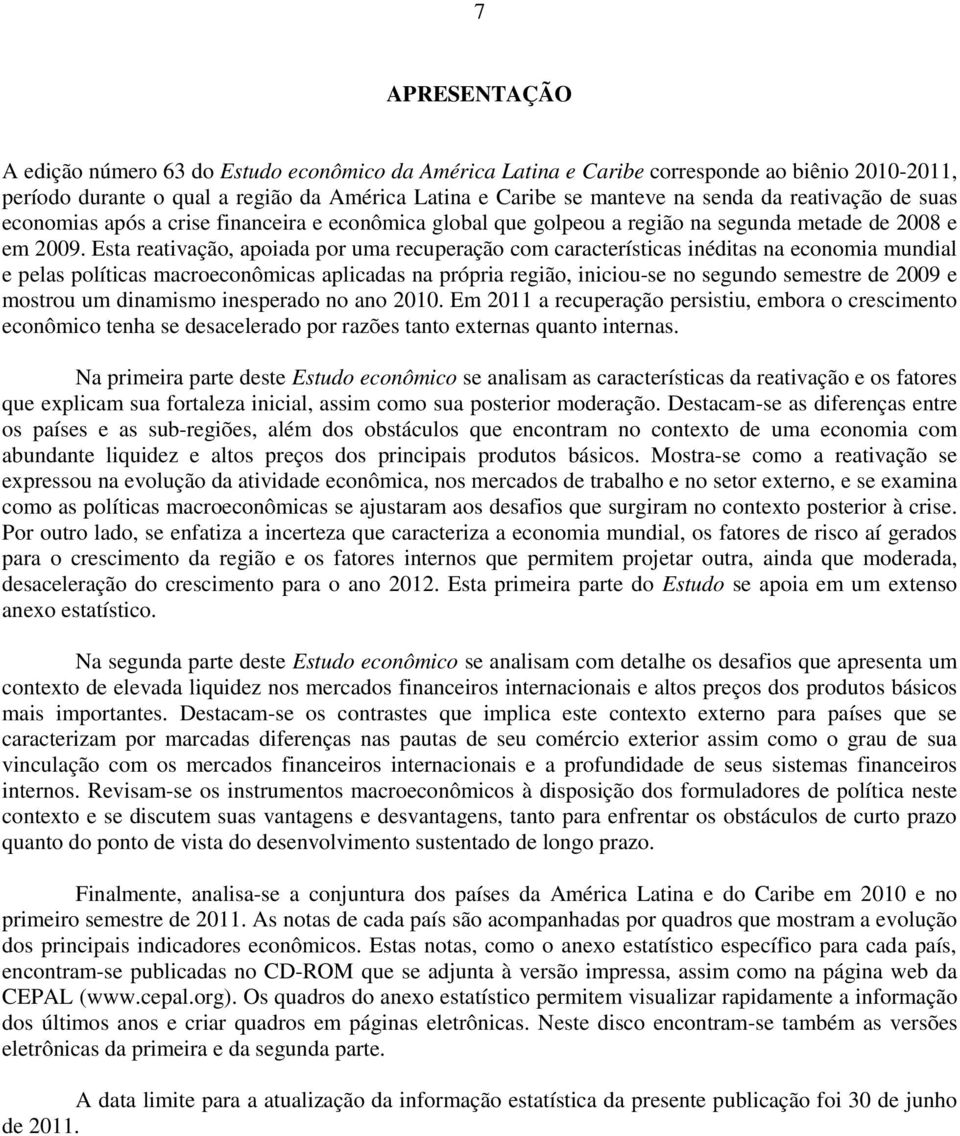 Esta reativação, apoiada por uma recuperação com características inéditas na economia mundial e pelas políticas macroeconômicas aplicadas na própria região, iniciou-se no segundo semestre de 29 e