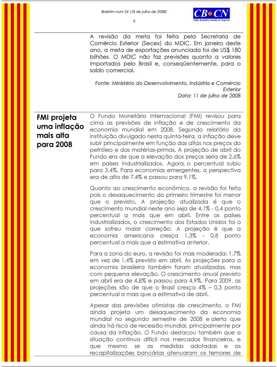 Fonte: Ministério do Desenvolvimento, Indústria e Comércio Exterior Data: 11 de julho de 2008 FMI projeta uma inflação mais alta para 2008 O Fundo Monetário Internacional (FMI) revisou para cima as