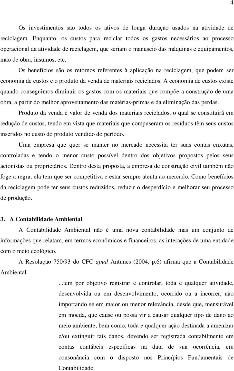 Os benefícios são os retornos referentes à aplicação na reciclagem, que podem ser economia de custos e o produto da venda de materiais reciclados.