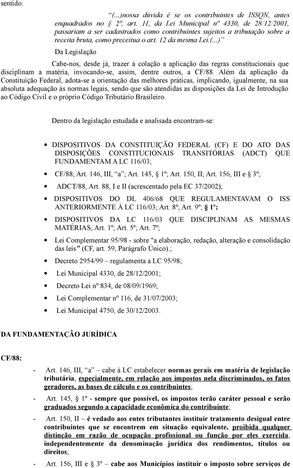 ..) Da Legislação Cabe-nos, desde já, trazer à colação a aplicação das regras constitucionais que disciplinam a matéria, invocando-se, assim, dentre outros, a CF/88.