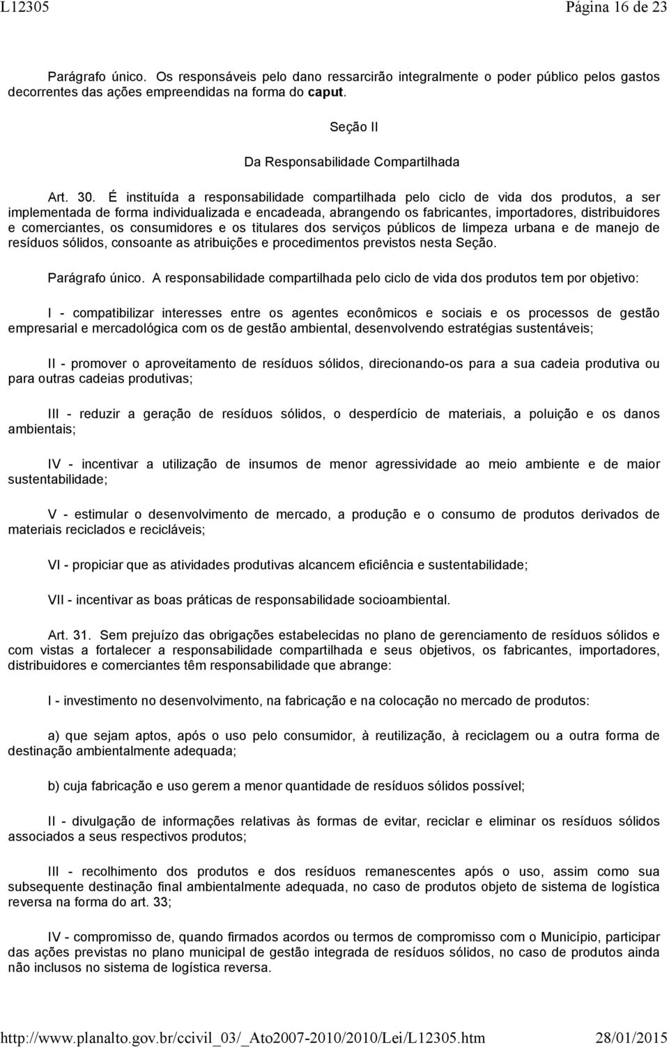 É instituída a responsabilidade compartilhada pelo ciclo de vida dos produtos, a ser implementada de forma individualizada e encadeada, abrangendo os fabricantes, importadores, distribuidores e