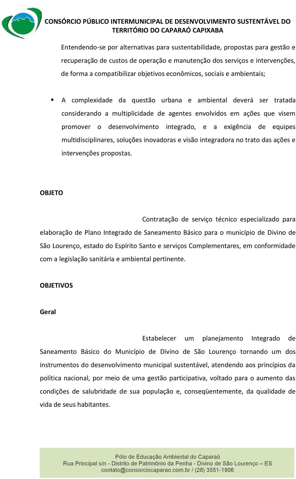 integrado, e a exigência de equipes multidisciplinares, soluções inovadoras e visão integradora no trato das ações e intervenções propostas.