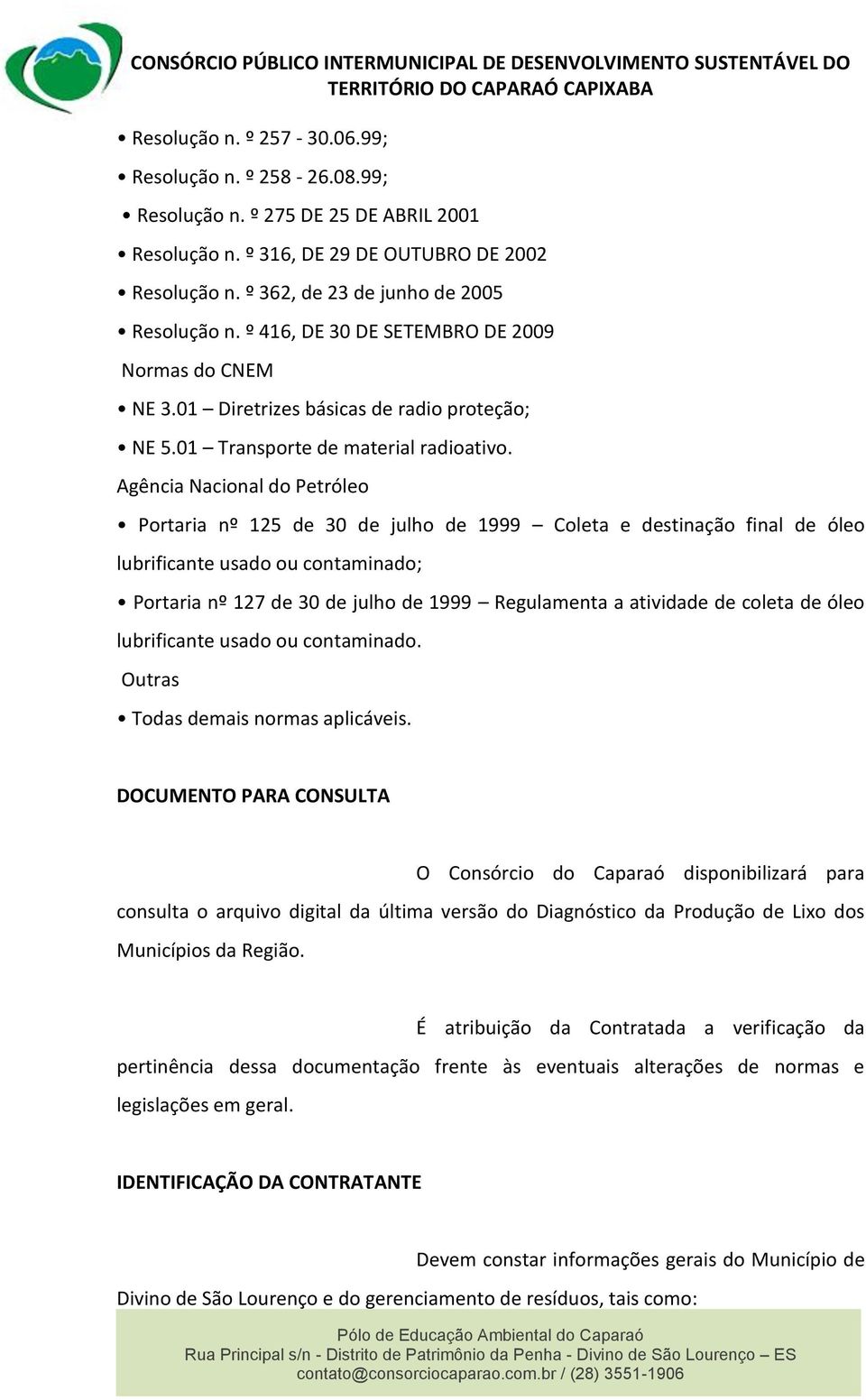 Agência Nacional do Petróleo Portaria nº 125 de 30 de julho de 1999 Coleta e destinação final de óleo lubrificante usado ou contaminado; Portaria nº 127 de 30 de julho de 1999 Regulamenta a atividade