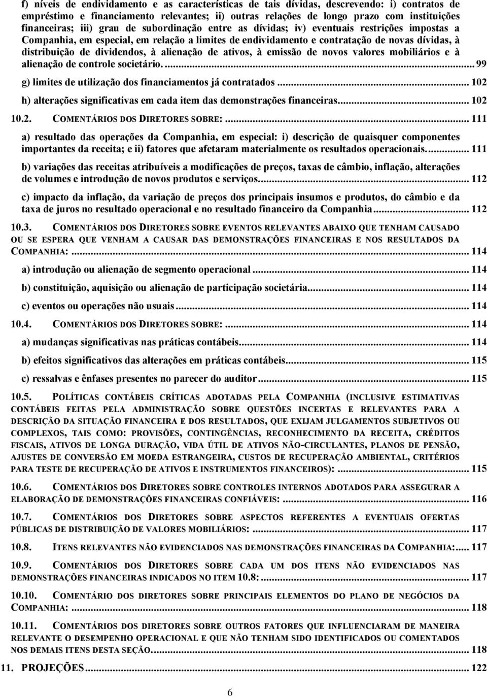 dividendos, à alienação de ativos, à emissão de novos valores mobiliários e à alienação de controle societário.... 99 g) limites de utilização dos financiamentos já contratados.