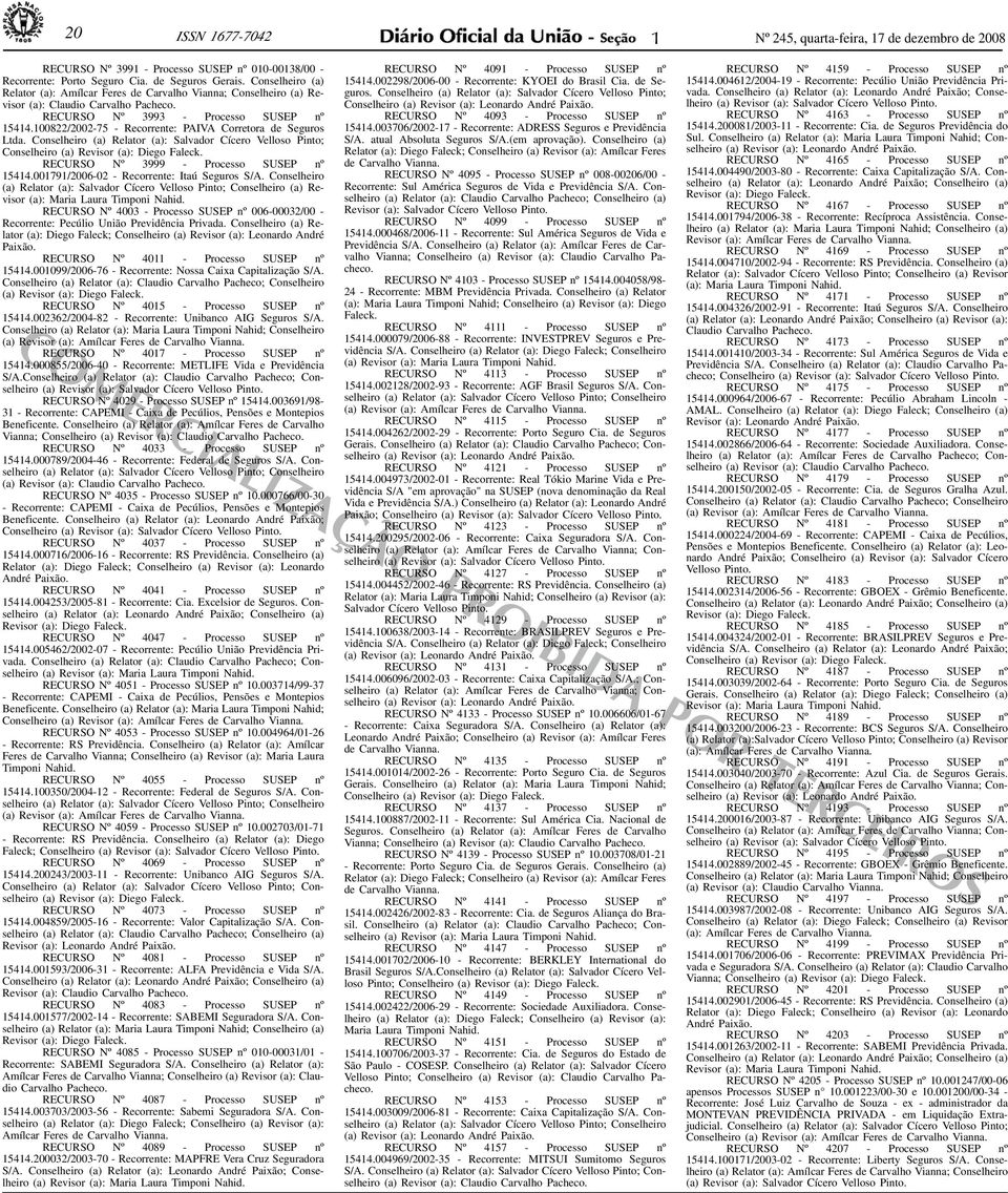 Conselheiro () (): Slvdor Cícero Velloso Pinto; Conselheiro () Revisor (): Diego Fleck. RECURSO Nº 3999 - Processo SUSEP nº 544.0079/2006- - Recorrente: Itú Seguros S/A.