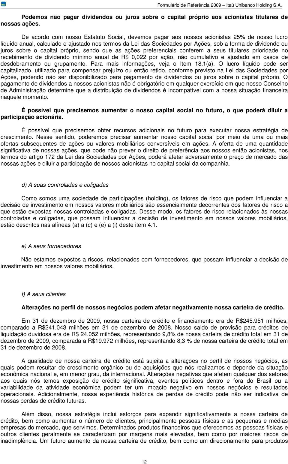 juros sobre o capital próprio, sendo que as ações preferenciais conferem a seus titulares prioridade no recebimento de dividendo mínimo anual de R$ 0,022 por ação, não cumulativo e ajustado em casos