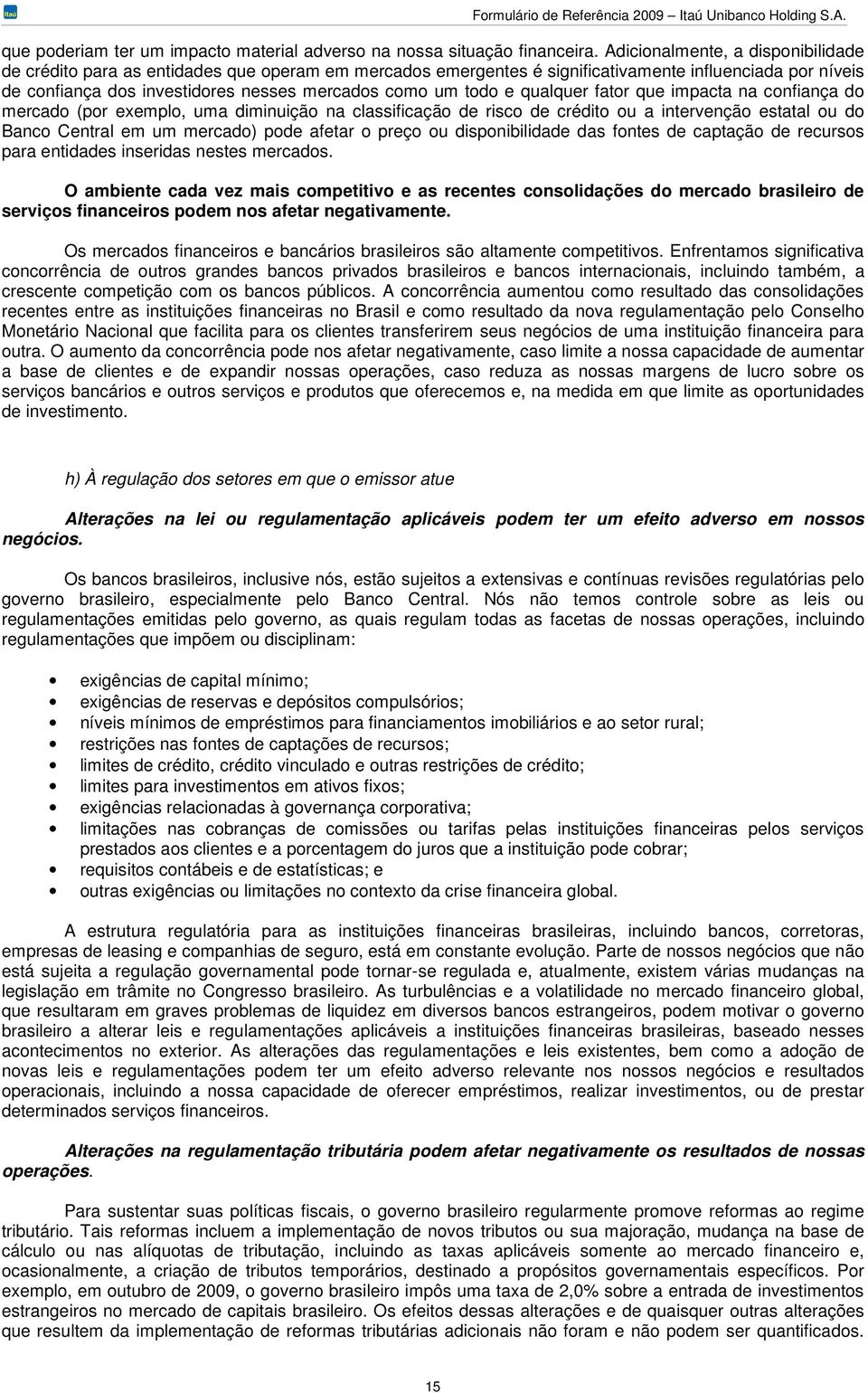 todo e qualquer fator que impacta na confiança do mercado (por exemplo, uma diminuição na classificação de risco de crédito ou a intervenção estatal ou do Banco Central em um mercado) pode afetar o