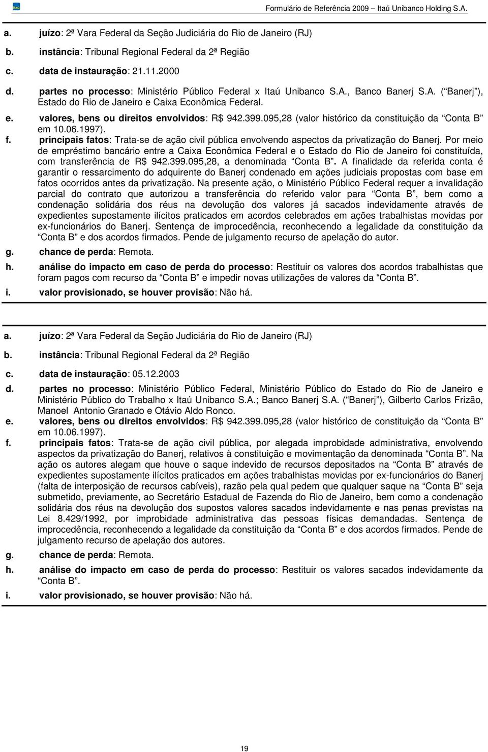 399.095,28 (valor histórico da constituição da Conta B em 10.06.1997). f. principais fatos: Trata-se de ação civil pública envolvendo aspectos da privatização do Banerj.