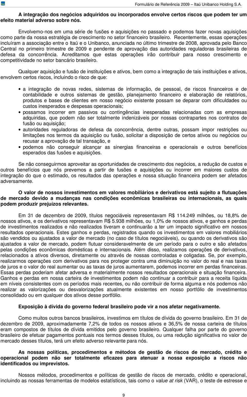 Recentemente, essas operações incluíram a associação entre o Itaú e o Unibanco, anunciada no último trimestre de 2008, aprovada pelo Banco Central no primeiro trimestre de 2009 e pendente de