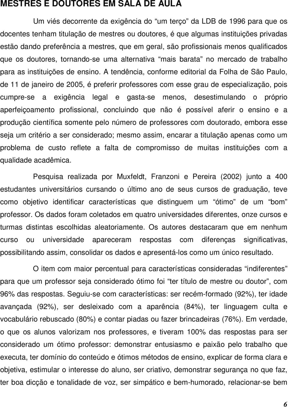 A tendência, conforme editorial da Folha de São Paulo, de 11 de janeiro de 2005, é preferir professores com esse grau de especialização, pois cumpre-se a exigência legal e gasta-se menos,