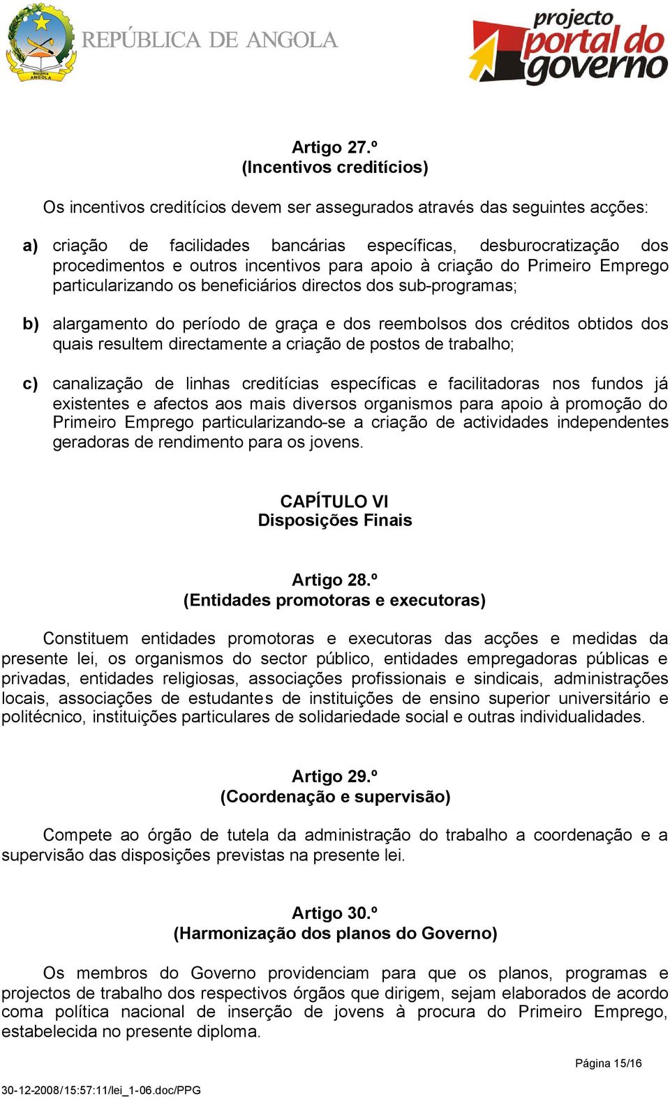 incentivos para apoio à criação do Primeiro Emprego particularizando os beneficiários directos dos sub-programas; b) alargamento do período de graça e dos reembolsos dos créditos obtidos dos quais