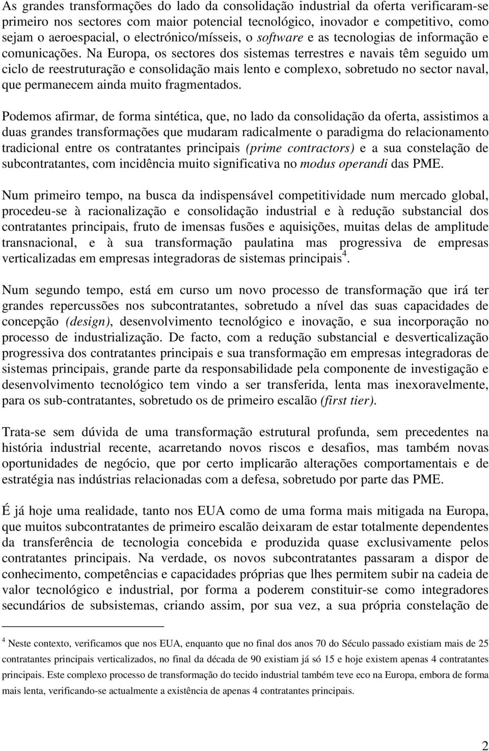 Na Europa, os sectores dos sistemas terrestres e navais têm seguido um ciclo de reestruturação e consolidação mais lento e complexo, sobretudo no sector naval, que permanecem ainda muito fragmentados.